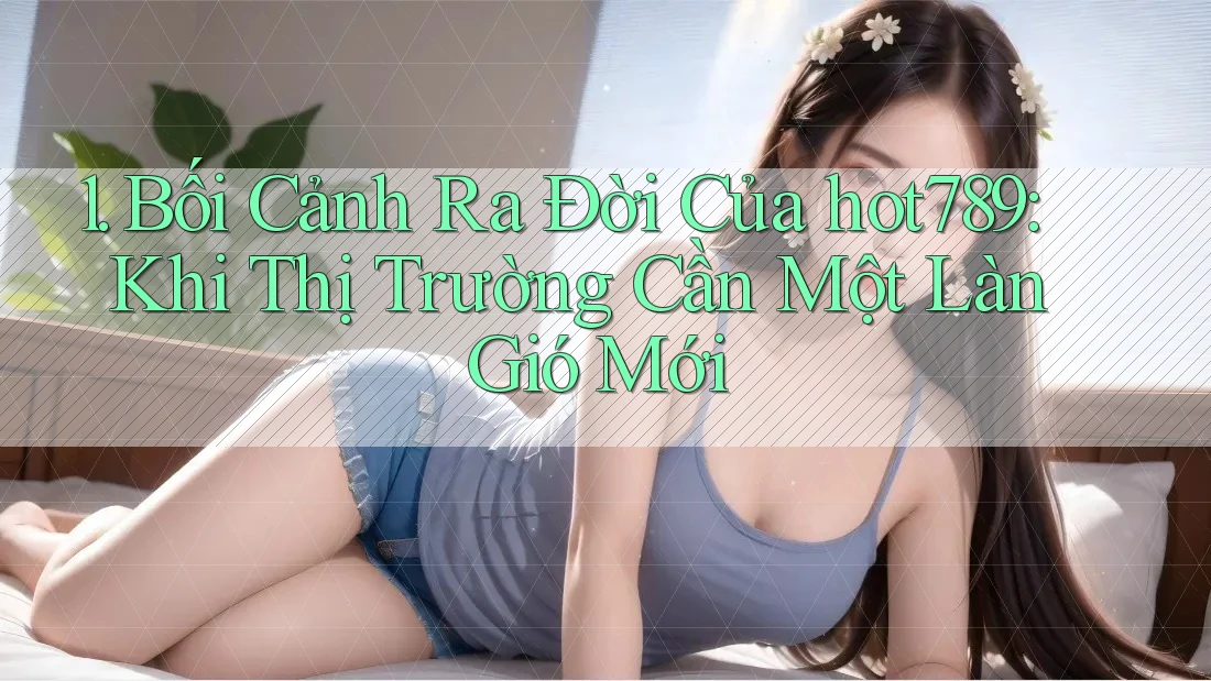 1. Bối Cảnh Ra Đời Của hot789: Khi Thị Trường Cần Một Làn Gió Mới 1. Bối Cảnh Ra Đời Của hot789: Khi Thị Trường Cần Một Làn Gió Mới