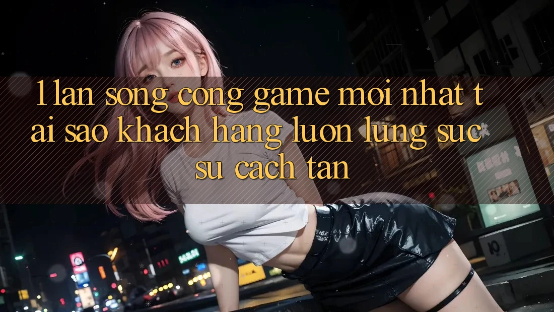 1. Làn Sóng Cổng Game Mới nhất: Tại Sao Khách hàng Luôn Lùng sục Sự Cách tân? 1. Làn Sóng Cổng Game Mới nhất: Tại Sao Khách hàng Luôn Lùng sục Sự Cách tân?