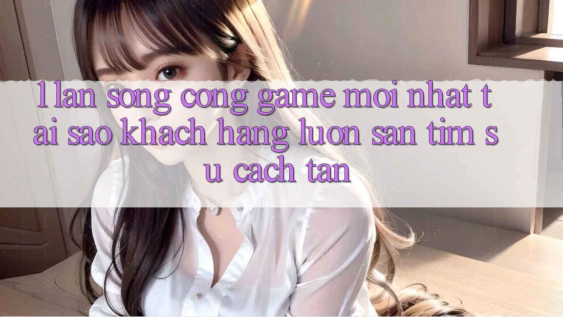 1. Làn Sóng Cổng Game Mới nhất: Tại Sao Khách hàng Luôn Săn tìm Sự Cách tân? 1. Làn Sóng Cổng Game Mới nhất: Tại Sao Khách hàng Luôn Săn tìm Sự Cách tân?