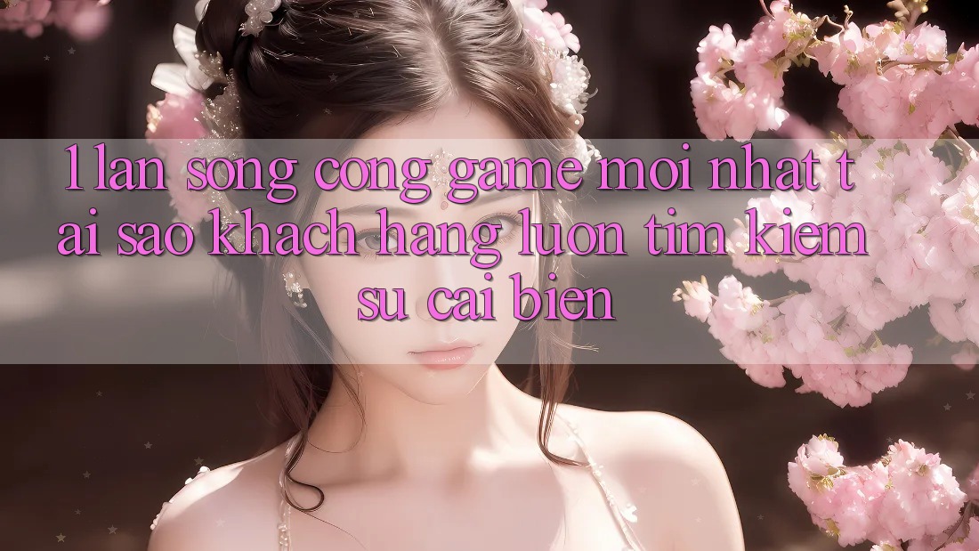 1. Làn Sóng Cổng Game Mới nhất: Tại Sao Khách hàng Luôn Tìm Kiếm Sự Cải biến? 1. Làn Sóng Cổng Game Mới nhất: Tại Sao Khách hàng Luôn Tìm Kiếm Sự Cải biến?