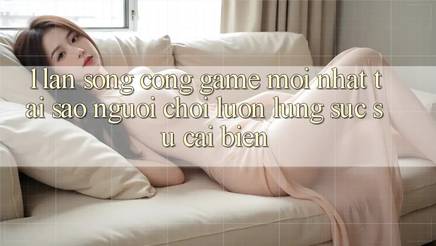 1. Làn Sóng Cổng Game Mới nhất: Tại Sao Người chơi Luôn Lùng sục Sự Cải biến? 1. Làn Sóng Cổng Game Mới nhất: Tại Sao Người chơi Luôn Lùng sục Sự Cải biến?