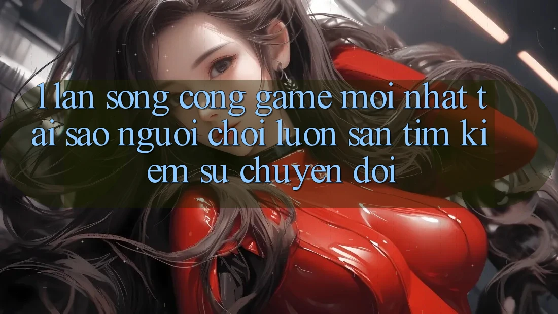 1. Làn Sóng Cổng Game Mới nhất: Tại Sao Người Chơi Luôn Săn tìm kiếm Sự Chuyển đổi? 1. Làn Sóng Cổng Game Mới nhất: Tại Sao Người Chơi Luôn Săn tìm kiếm Sự Chuyển đổi?