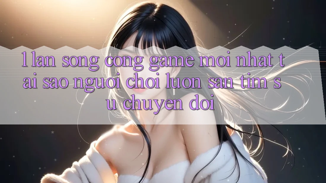 1. Làn Sóng Cổng Game Mới nhất: Tại Sao Người Chơi Luôn Săn tìm Sự Chuyển đổi? 1. Làn Sóng Cổng Game Mới nhất: Tại Sao Người Chơi Luôn Săn tìm Sự Chuyển đổi?