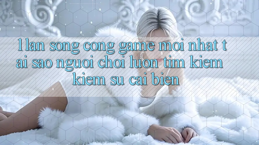 1. Làn Sóng Cổng Game Mới nhất: Tại Sao Người Chơi Luôn Tìm kiếm Kiếm Sự Cải biến? 1. Làn Sóng Cổng Game Mới nhất: Tại Sao Người Chơi Luôn Tìm kiếm Kiếm Sự Cải biến?