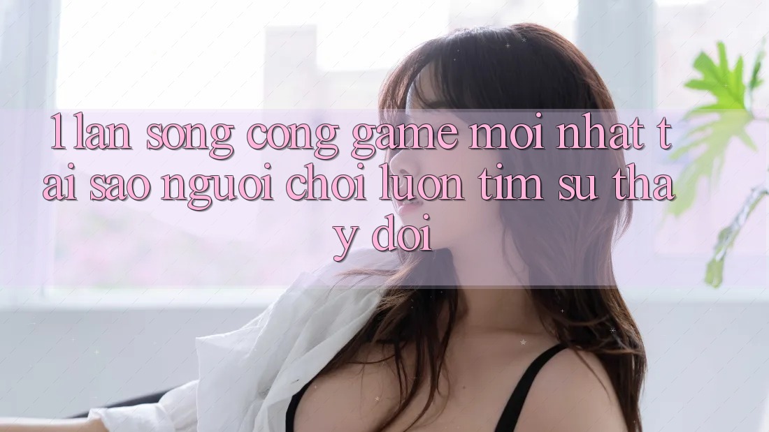 1. Làn Sóng Cổng Game Mới nhất: Tại Sao Người Chơi Luôn Tìm Sự Thay Đổi? 1. Làn Sóng Cổng Game Mới nhất: Tại Sao Người Chơi Luôn Tìm Sự Thay Đổi?