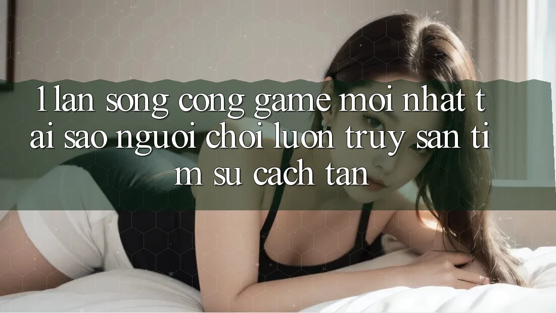 1. Làn Sóng Cổng Game Mới nhất: Tại Sao Người Chơi Luôn Truy săn tìm Sự Cách tân? 1. Làn Sóng Cổng Game Mới nhất: Tại Sao Người Chơi Luôn Truy săn tìm Sự Cách tân?