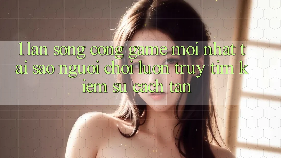 1. Làn Sóng Cổng Game Mới nhất: Tại Sao Người Chơi Luôn Truy tìm kiếm Sự Cách tân? 1. Làn Sóng Cổng Game Mới nhất: Tại Sao Người Chơi Luôn Truy tìm kiếm Sự Cách tân?