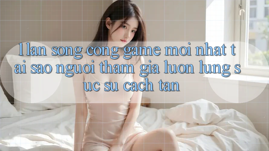 1. Làn Sóng Cổng Game Mới nhất: Tại Sao Người tham gia Luôn Lùng sục Sự Cách tân? 1. Làn Sóng Cổng Game Mới nhất: Tại Sao Người tham gia Luôn Lùng sục Sự Cách tân?
