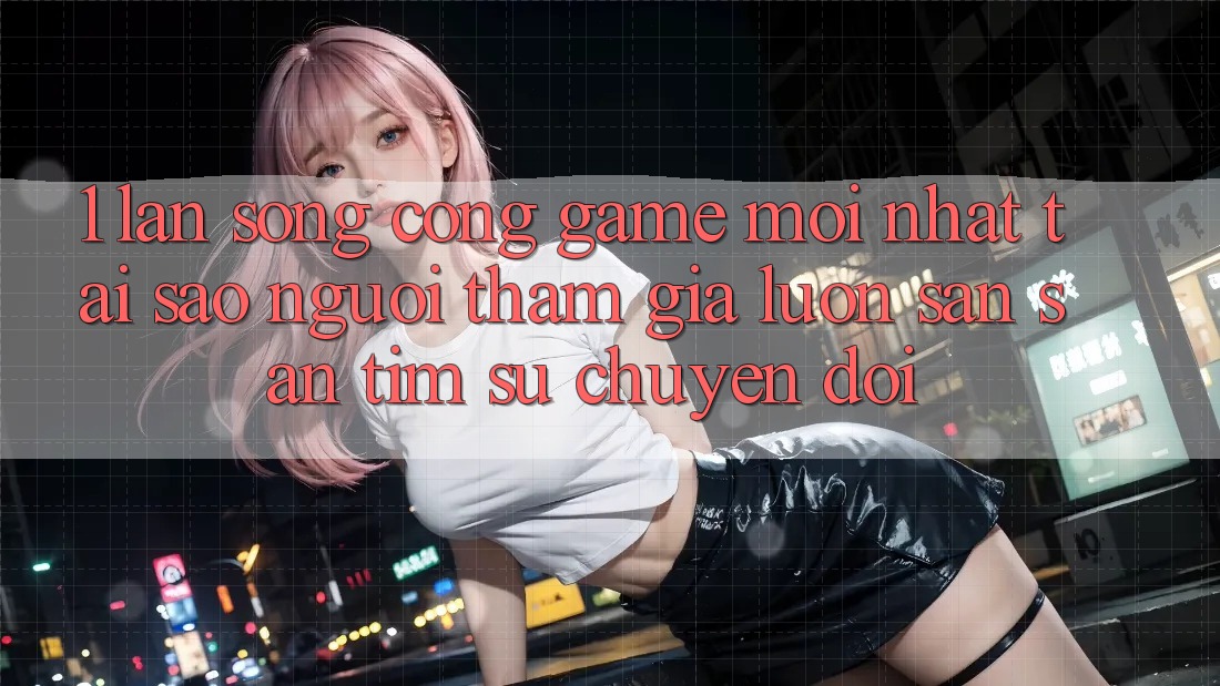 1. Làn Sóng Cổng Game Mới nhất: Tại Sao Người tham gia Luôn Săn săn tìm Sự Chuyển đổi? 1. Làn Sóng Cổng Game Mới nhất: Tại Sao Người tham gia Luôn Săn săn tìm Sự Chuyển đổi?