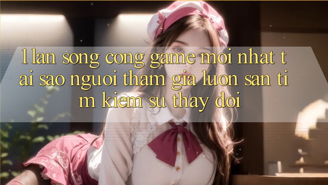 1. Làn Sóng Cổng Game Mới nhất: Tại Sao Người tham gia Luôn Săn tìm Kiếm Sự Thay Đổi? 1. Làn Sóng Cổng Game Mới nhất: Tại Sao Người tham gia Luôn Săn tìm Kiếm Sự Thay Đổi?