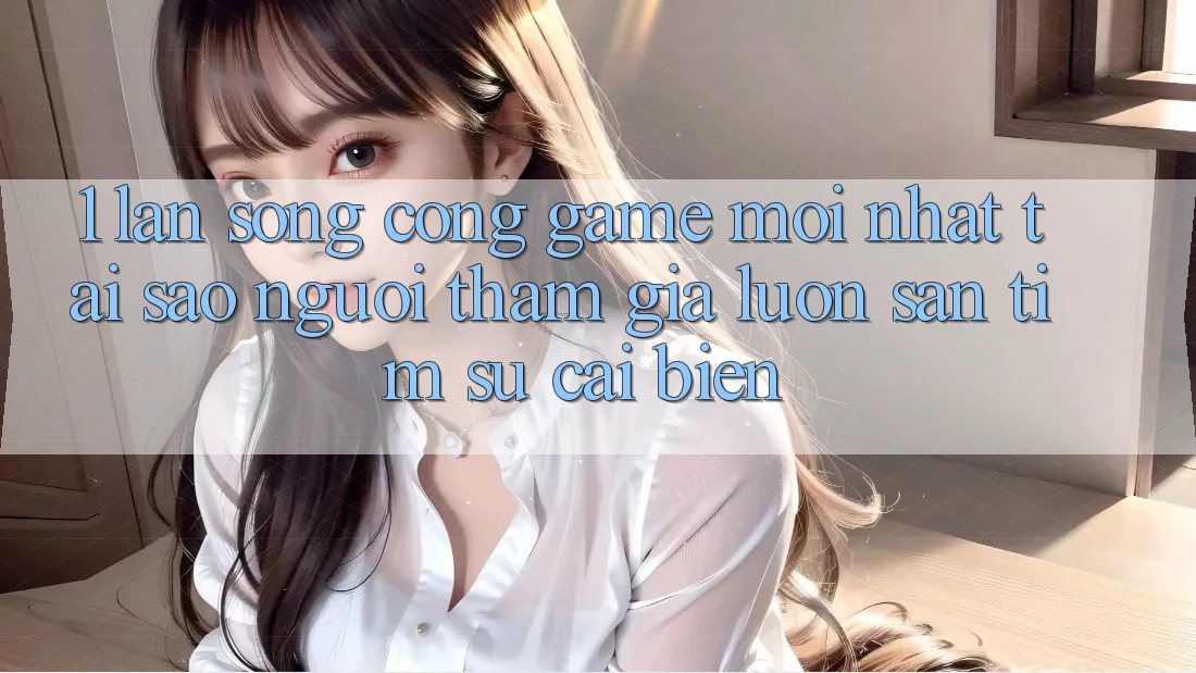 1. Làn Sóng Cổng Game Mới nhất: Tại Sao Người tham gia Luôn Săn tìm Sự Cải biến? 1. Làn Sóng Cổng Game Mới nhất: Tại Sao Người tham gia Luôn Săn tìm Sự Cải biến?