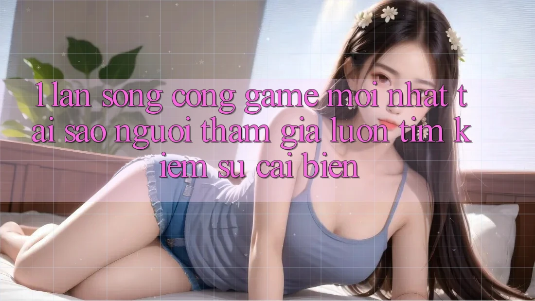1. Làn Sóng Cổng Game Mới nhất: Tại Sao Người tham gia Luôn Tìm Kiếm Sự Cải biến? 1. Làn Sóng Cổng Game Mới nhất: Tại Sao Người tham gia Luôn Tìm Kiếm Sự Cải biến?