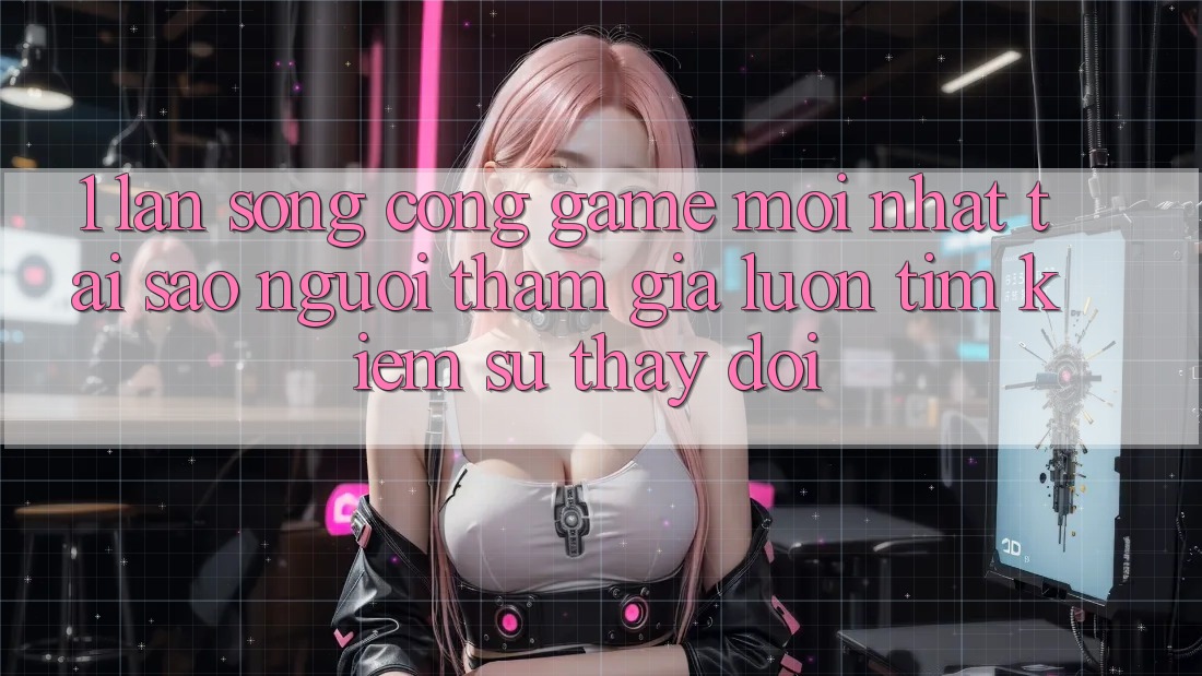 1. Làn Sóng Cổng Game Mới nhất: Tại Sao Người tham gia Luôn Tìm Kiếm Sự Thay Đổi? 1. Làn Sóng Cổng Game Mới nhất: Tại Sao Người tham gia Luôn Tìm Kiếm Sự Thay Đổi?