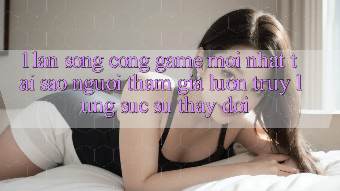 1. Làn Sóng Cổng Game Mới nhất: Tại Sao Người tham gia Luôn Truy lùng sục Sự Thay Đổi? 1. Làn Sóng Cổng Game Mới nhất: Tại Sao Người tham gia Luôn Truy lùng sục Sự Thay Đổi?
