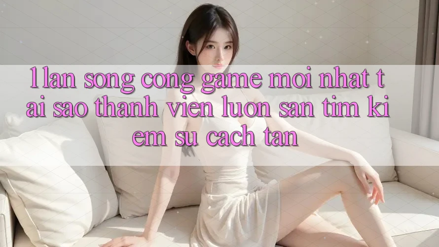 1. Làn Sóng Cổng Game Mới nhất: Tại Sao Thành viên Luôn Săn tìm kiếm Sự Cách tân? 1. Làn Sóng Cổng Game Mới nhất: Tại Sao Thành viên Luôn Săn tìm kiếm Sự Cách tân?