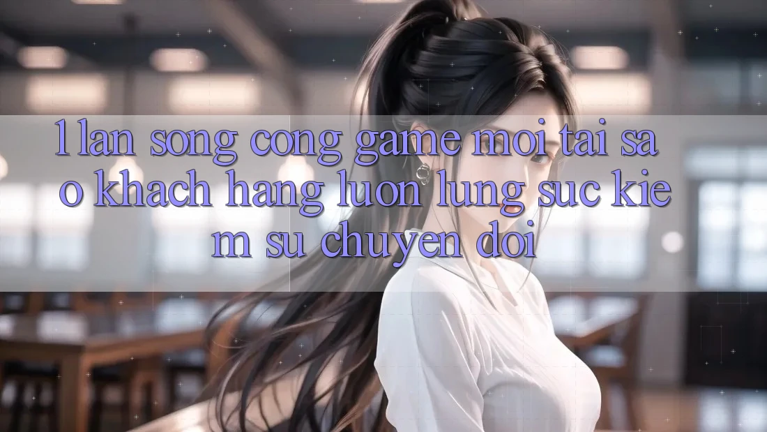 1. Làn Sóng Cổng Game Mới: Tại Sao Khách hàng Luôn Lùng sục Kiếm Sự Chuyển đổi? 1. Làn Sóng Cổng Game Mới: Tại Sao Khách hàng Luôn Lùng sục Kiếm Sự Chuyển đổi?