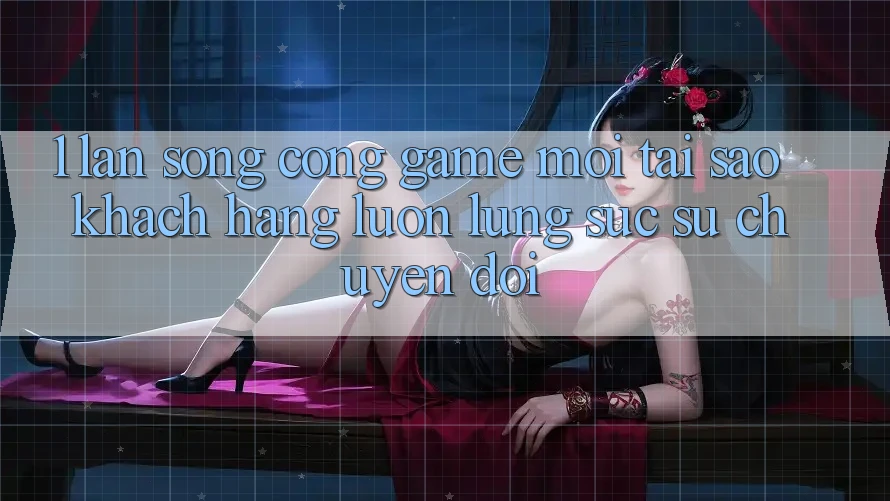1. Làn Sóng Cổng Game Mới: Tại Sao Khách hàng Luôn Lùng sục Sự Chuyển đổi?
