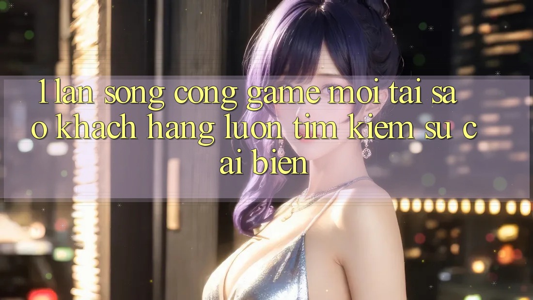 1. Làn Sóng Cổng Game Mới: Tại Sao Khách hàng Luôn Tìm Kiếm Sự Cải biến? 1. Làn Sóng Cổng Game Mới: Tại Sao Khách hàng Luôn Tìm Kiếm Sự Cải biến?