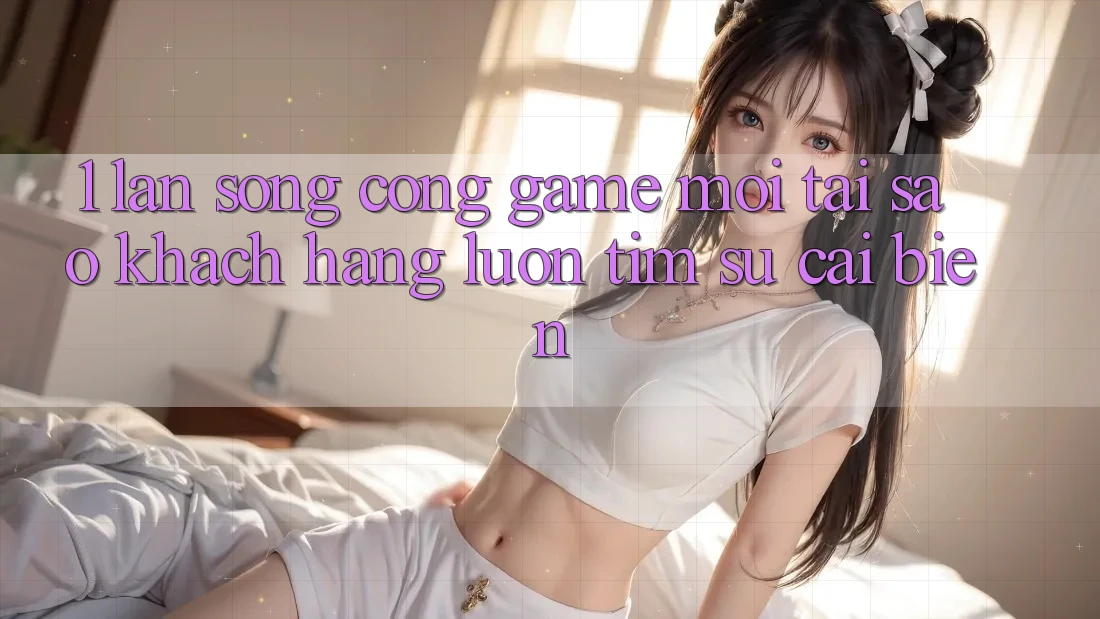 1. Làn Sóng Cổng Game Mới: Tại Sao Khách hàng Luôn Tìm Sự Cải biến? 1. Làn Sóng Cổng Game Mới: Tại Sao Khách hàng Luôn Tìm Sự Cải biến?