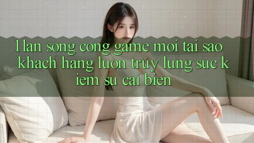1. Làn Sóng Cổng Game Mới: Tại Sao Khách hàng Luôn Truy lùng sục Kiếm Sự Cải biến? 1. Làn Sóng Cổng Game Mới: Tại Sao Khách hàng Luôn Truy lùng sục Kiếm Sự Cải biến?