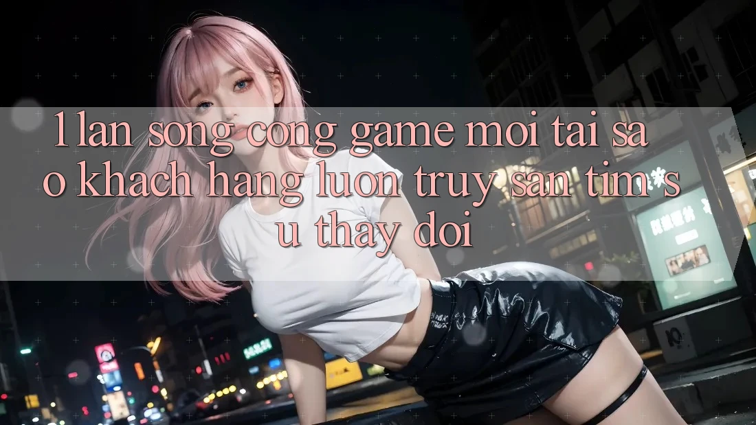 1. Làn Sóng Cổng Game Mới: Tại Sao Khách hàng Luôn Truy săn tìm Sự Thay đổi? 1. Làn Sóng Cổng Game Mới: Tại Sao Khách hàng Luôn Truy săn tìm Sự Thay đổi?