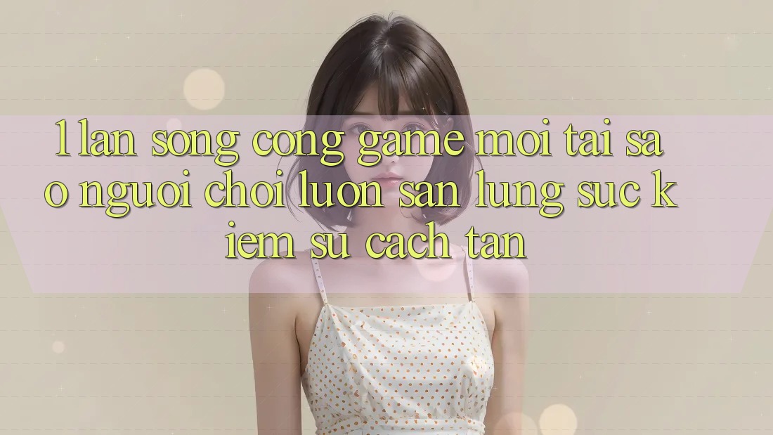 1. Làn Sóng Cổng Game Mới: Tại Sao Người Chơi Luôn Săn lùng sục Kiếm Sự Cách tân? 1. Làn Sóng Cổng Game Mới: Tại Sao Người Chơi Luôn Săn lùng sục Kiếm Sự Cách tân?