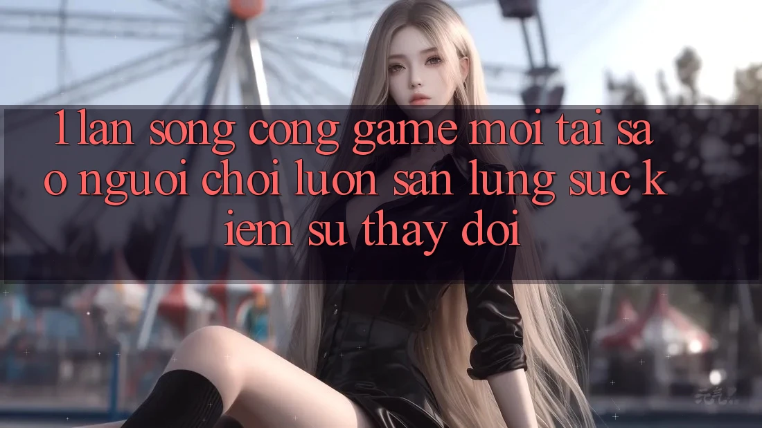 1. Làn Sóng Cổng Game Mới: Tại Sao Người Chơi Luôn Săn lùng sục Kiếm Sự Thay Đổi? 1. Làn Sóng Cổng Game Mới: Tại Sao Người Chơi Luôn Săn lùng sục Kiếm Sự Thay Đổi?