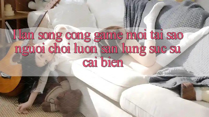 1. Làn Sóng Cổng Game Mới: Tại Sao Người Chơi Luôn Săn lùng sục Sự Cải biến? 1. Làn Sóng Cổng Game Mới: Tại Sao Người Chơi Luôn Săn lùng sục Sự Cải biến?