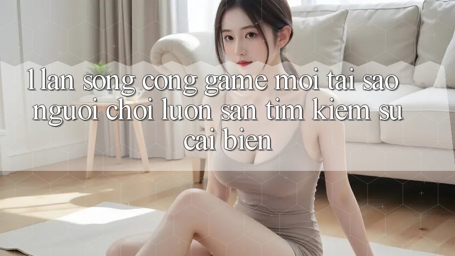 1. Làn Sóng Cổng Game Mới: Tại Sao Người Chơi Luôn Săn tìm Kiếm Sự Cải biến? 1. Làn Sóng Cổng Game Mới: Tại Sao Người Chơi Luôn Săn tìm Kiếm Sự Cải biến?