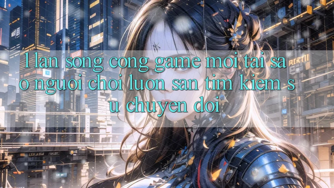 1. Làn Sóng Cổng Game Mới: Tại Sao Người Chơi Luôn Săn tìm Kiếm Sự Chuyển đổi? 1. Làn Sóng Cổng Game Mới: Tại Sao Người Chơi Luôn Săn tìm Kiếm Sự Chuyển đổi?