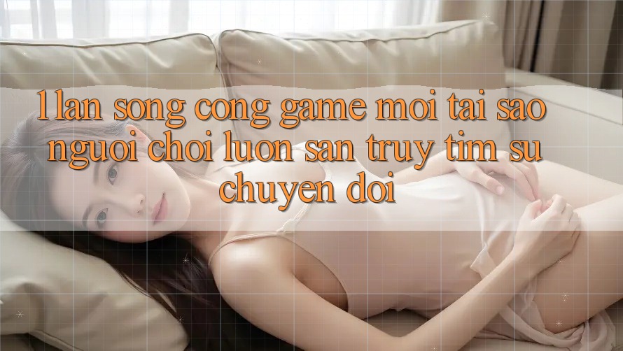 1. Làn Sóng Cổng Game Mới: Tại Sao Người Chơi Luôn Săn truy tìm Sự Chuyển đổi?