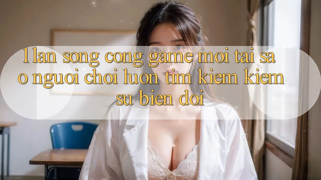 1. Làn Sóng Cổng Game Mới: Tại Sao Người Chơi Luôn Tìm kiếm Kiếm Sự Biến đổi? 1. Làn Sóng Cổng Game Mới: Tại Sao Người Chơi Luôn Tìm kiếm Kiếm Sự Biến đổi?