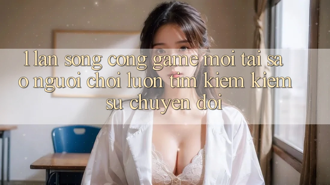 1. Làn Sóng Cổng Game Mới: Tại Sao Người Chơi Luôn Tìm kiếm Kiếm Sự Chuyển đổi? 1. Làn Sóng Cổng Game Mới: Tại Sao Người Chơi Luôn Tìm kiếm Kiếm Sự Chuyển đổi?