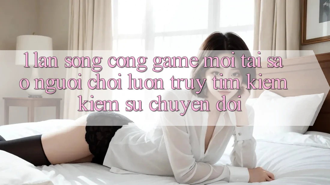 1. Làn Sóng Cổng Game Mới: Tại Sao Người Chơi Luôn Truy tìm kiếm Kiếm Sự Chuyển đổi?