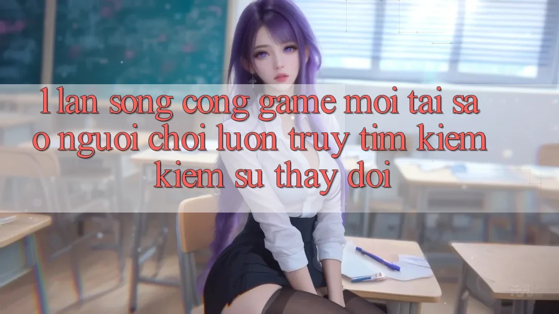 1. Làn Sóng Cổng Game Mới: Tại Sao Người Chơi Luôn Truy tìm kiếm Kiếm Sự Thay đổi? 1. Làn Sóng Cổng Game Mới: Tại Sao Người Chơi Luôn Truy tìm kiếm Kiếm Sự Thay đổi?