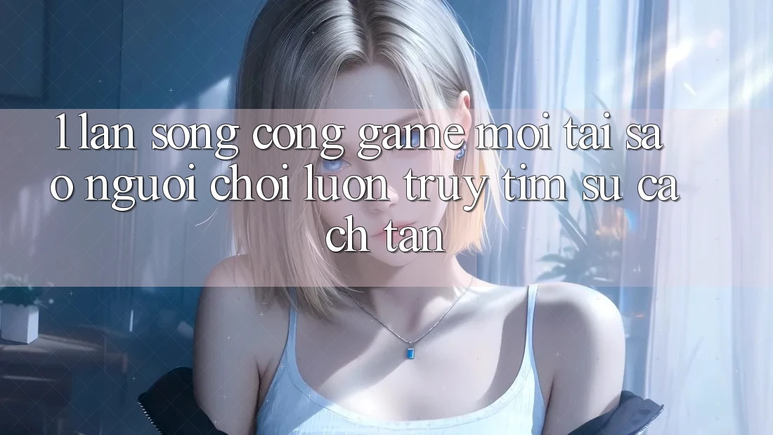 1. Làn Sóng Cổng Game Mới: Tại Sao Người Chơi Luôn Truy tìm Sự Cách tân? 1. Làn Sóng Cổng Game Mới: Tại Sao Người Chơi Luôn Truy tìm Sự Cách tân?