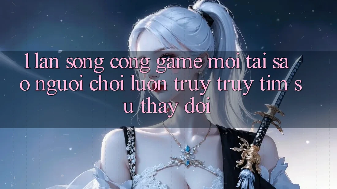 1. Làn Sóng Cổng Game Mới: Tại Sao Người Chơi Luôn Truy truy tìm Sự Thay Đổi?