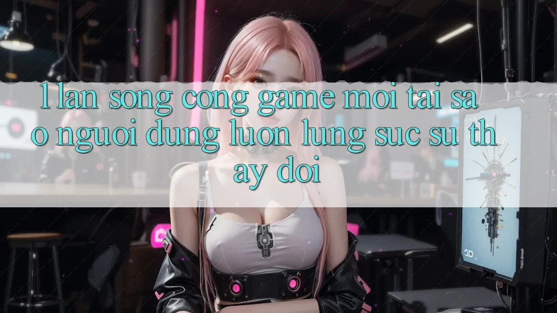 1. Làn Sóng Cổng Game Mới: Tại Sao Người dùng Luôn Lùng sục Sự Thay Đổi?