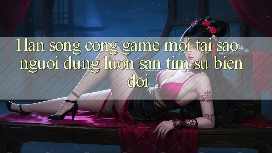 1. Làn Sóng Cổng Game Mới: Tại Sao Người dùng Luôn Săn tìm Sự Biến đổi? 1. Làn Sóng Cổng Game Mới: Tại Sao Người dùng Luôn Săn tìm Sự Biến đổi?