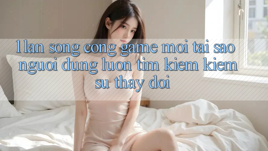 1. Làn Sóng Cổng Game Mới: Tại Sao Người dùng Luôn Tìm kiếm Kiếm Sự Thay Đổi? 1. Làn Sóng Cổng Game Mới: Tại Sao Người dùng Luôn Tìm kiếm Kiếm Sự Thay Đổi?