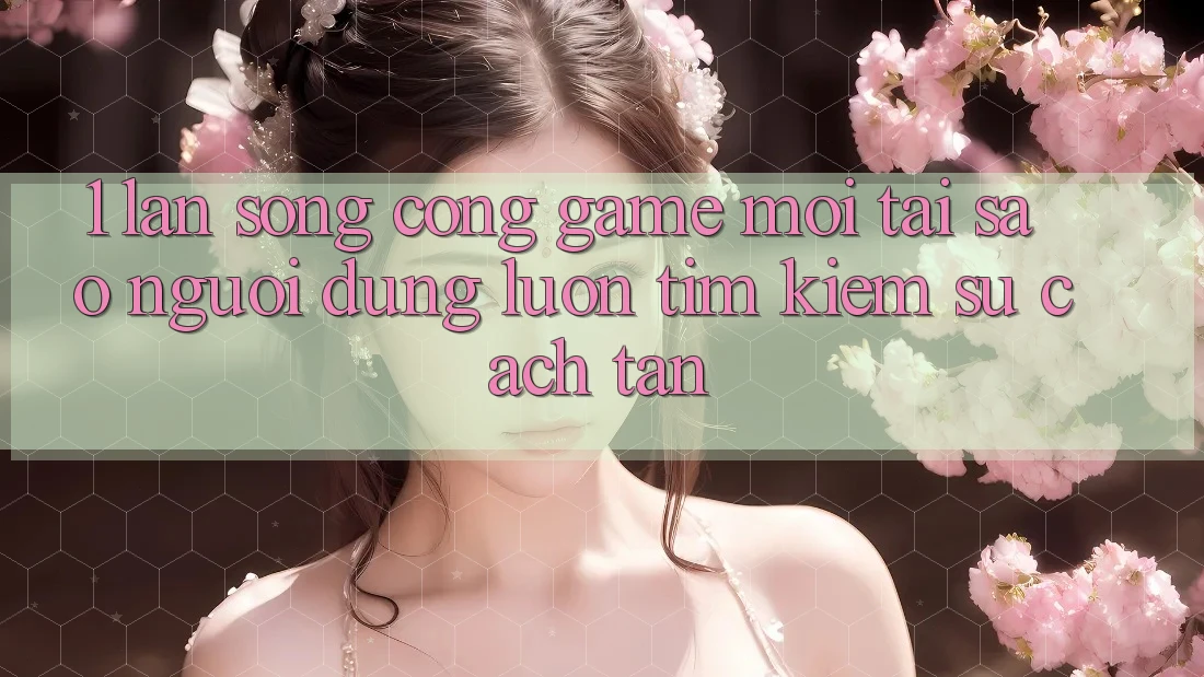 1. Làn Sóng Cổng Game Mới: Tại Sao Người dùng Luôn Tìm Kiếm Sự Cách tân? 1. Làn Sóng Cổng Game Mới: Tại Sao Người dùng Luôn Tìm Kiếm Sự Cách tân?