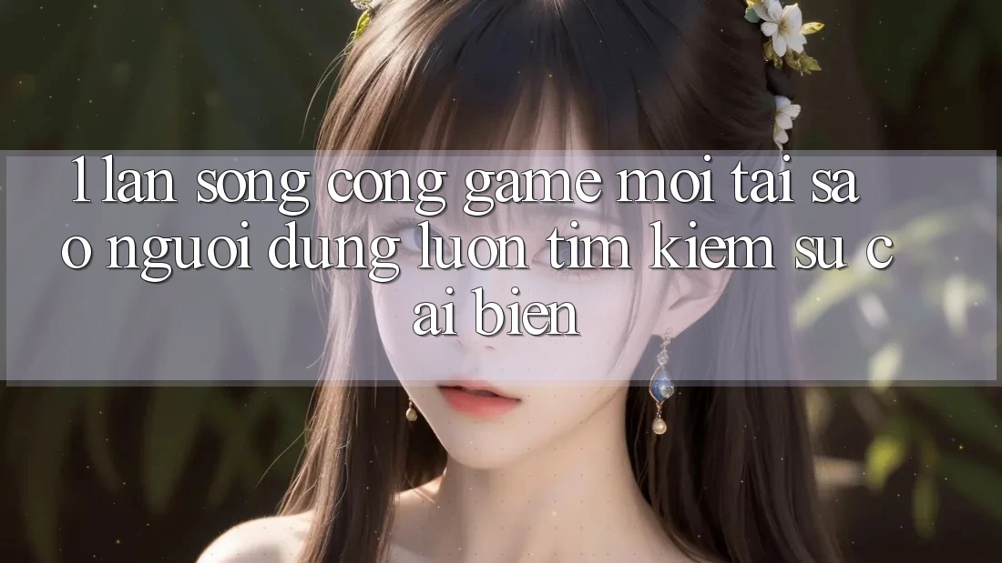 1. Làn Sóng Cổng Game Mới: Tại Sao Người dùng Luôn Tìm Kiếm Sự Cải biến?