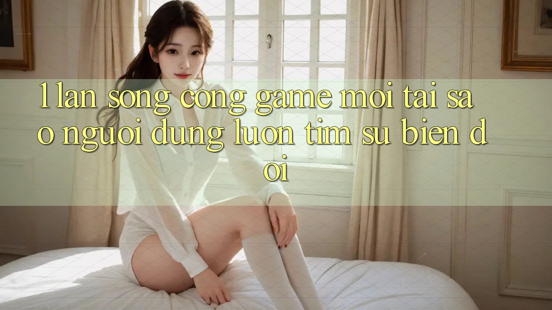 1. Làn Sóng Cổng Game Mới: Tại Sao Người dùng Luôn Tìm Sự Biến đổi? 1. Làn Sóng Cổng Game Mới: Tại Sao Người dùng Luôn Tìm Sự Biến đổi?