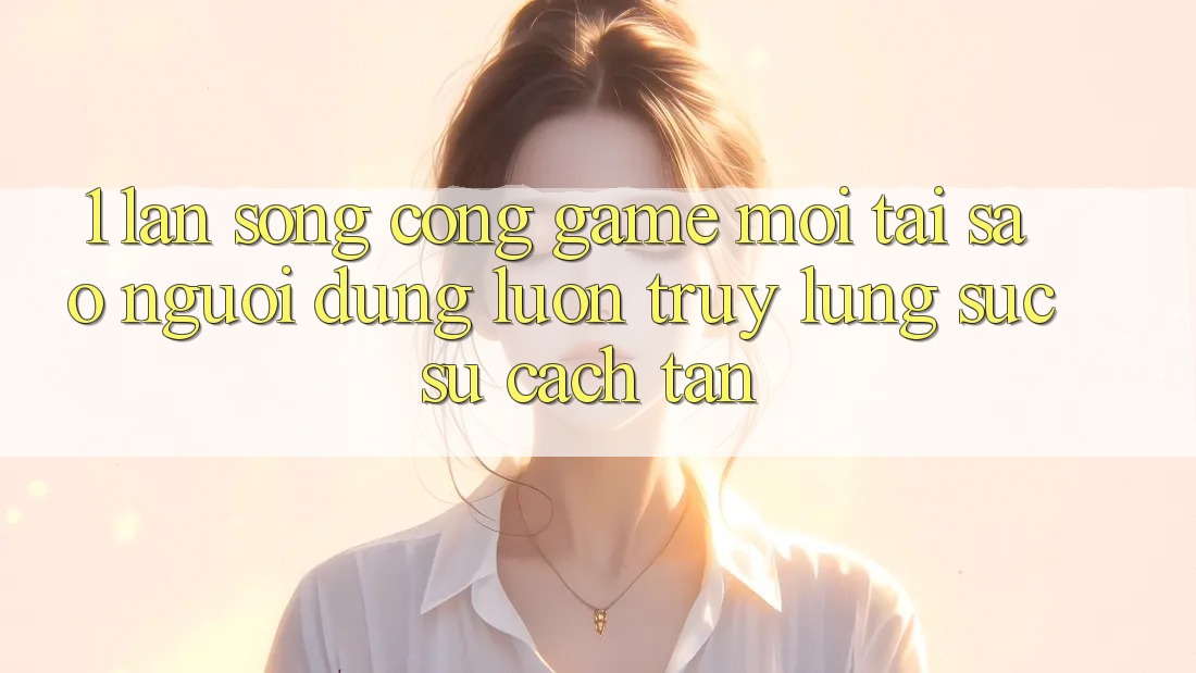 1. Làn Sóng Cổng Game Mới: Tại Sao Người dùng Luôn Truy lùng sục Sự Cách tân? 1. Làn Sóng Cổng Game Mới: Tại Sao Người dùng Luôn Truy lùng sục Sự Cách tân?