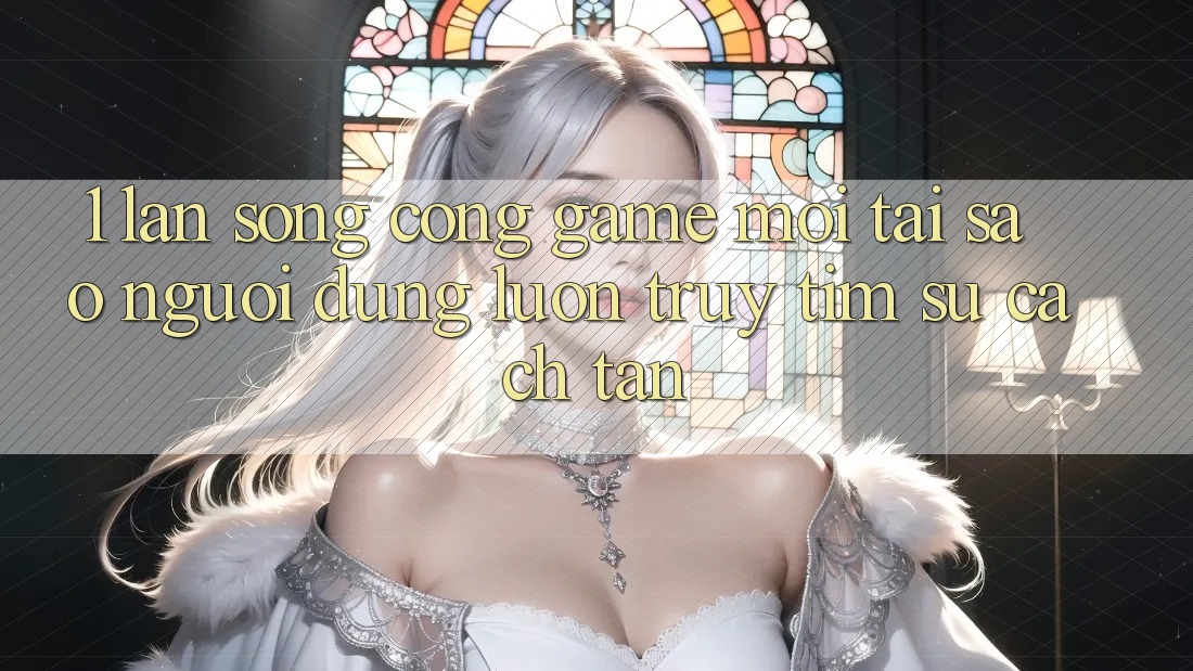 1. Làn Sóng Cổng Game Mới: Tại Sao Người dùng Luôn Truy tìm Sự Cách tân? 1. Làn Sóng Cổng Game Mới: Tại Sao Người dùng Luôn Truy tìm Sự Cách tân?