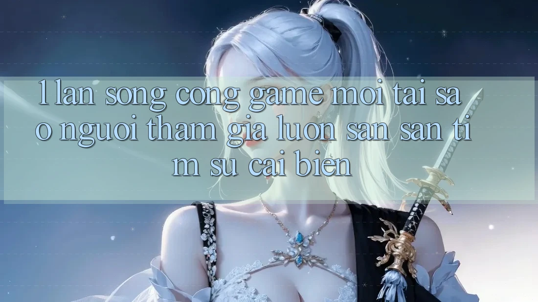 1. Làn Sóng Cổng Game Mới: Tại Sao Người tham gia Luôn Săn săn tìm Sự Cải biến? 1. Làn Sóng Cổng Game Mới: Tại Sao Người tham gia Luôn Săn săn tìm Sự Cải biến?