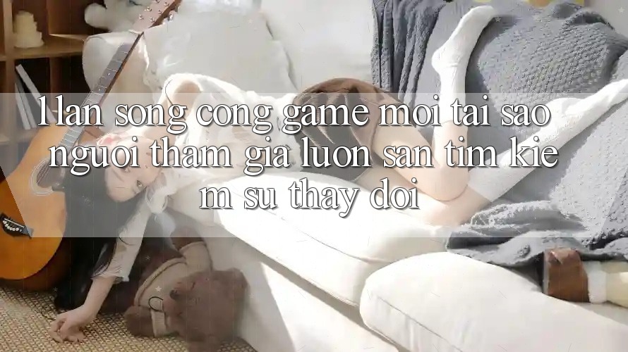 1. Làn Sóng Cổng Game Mới: Tại Sao Người tham gia Luôn Săn tìm kiếm Sự Thay Đổi? 1. Làn Sóng Cổng Game Mới: Tại Sao Người tham gia Luôn Săn tìm kiếm Sự Thay Đổi?