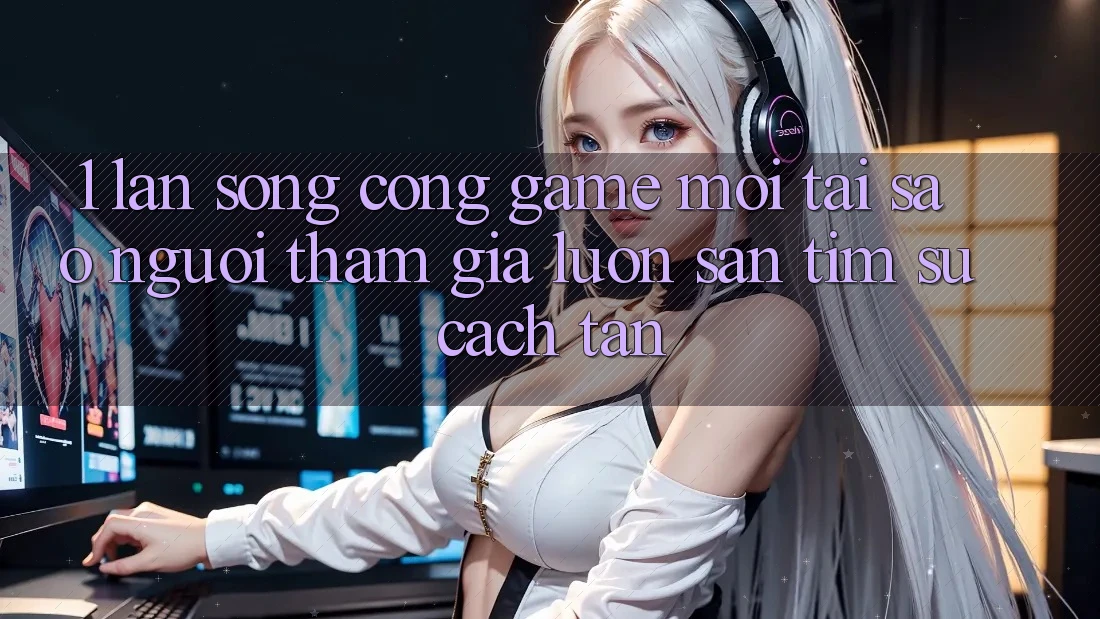 1. Làn Sóng Cổng Game Mới: Tại Sao Người tham gia Luôn Săn tìm Sự Cách tân? 1. Làn Sóng Cổng Game Mới: Tại Sao Người tham gia Luôn Săn tìm Sự Cách tân?