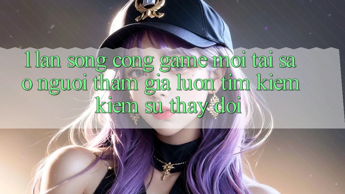 1. Làn Sóng Cổng Game Mới: Tại Sao Người tham gia Luôn Tìm kiếm kiếm Sự Thay đổi? 1. Làn Sóng Cổng Game Mới: Tại Sao Người tham gia Luôn Tìm kiếm kiếm Sự Thay đổi?