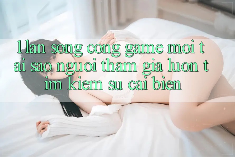 1. Làn Sóng Cổng Game Mới: Tại Sao Người tham gia Luôn Tìm Kiếm Sự Cải biến? 1. Làn Sóng Cổng Game Mới: Tại Sao Người tham gia Luôn Tìm Kiếm Sự Cải biến?